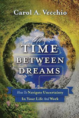 The Time Between Dreams: How to Navigate Uncertainty in Your Life and Work av Carol a Vecchio