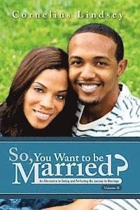 Cornelius Lindsey - So, You Want To Be Married? Second Edition: An Alternative to Dating and Perfecting the Journey to Marriage, Häftad