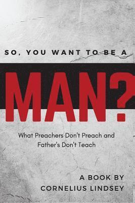 Cornelius Lindsey - So, You Want to be a Man?: What Preachers Don't Preach and Fathers Don't Teach, Häftad