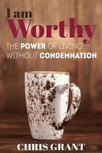 Chris Grant - I am Worthy: The Power of Living Without Condemnation, Häftad