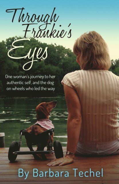 Barbara Techel - Through Frankie's Eyes: One woman's journey to her authentic self, and the dog on wheels who led the way, E-bok
