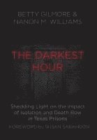 Betty Gilmore, Nanon M. Williams - The Darkest Hour: Shedding Light on the Impact of Isolation and Death Row in Texas Prisons, Inbunden