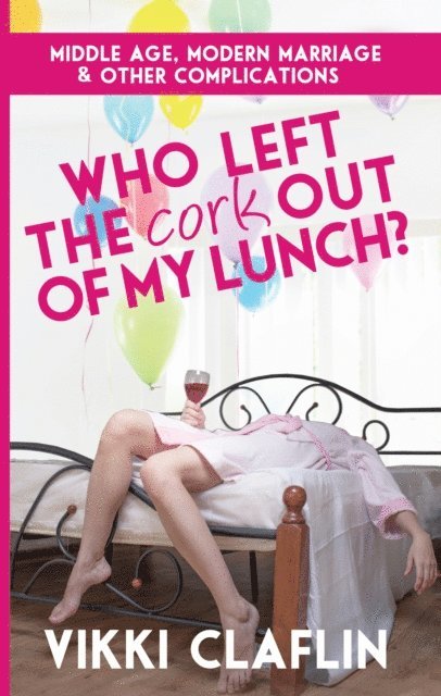 Vikki Claflin - Who Left the Cork Out of my Lunch? Middle Age, Modern Marriage & Other Complications, E-bok