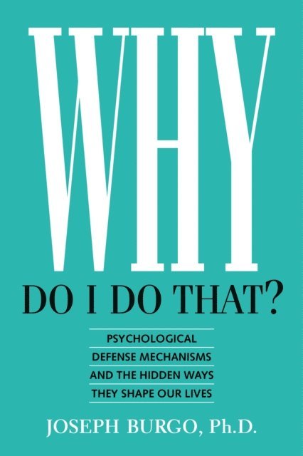 Joseph Burgo - Why Do I Do That? Psychological Defense Mechanisms and the Hidden Ways They Shape Our Lives, E-bok
