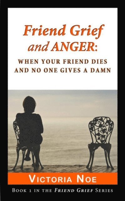 Victoria Noe - Friend Grief and Anger: When Your Friend Dies and No One Gives a Damn, E-bok