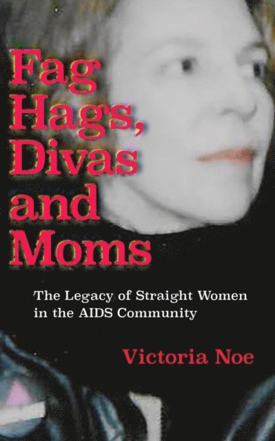 Victoria Noe - F*g Hags, Divas and Moms: The Legacy of Straight Women in the AIDS Community, E-bok