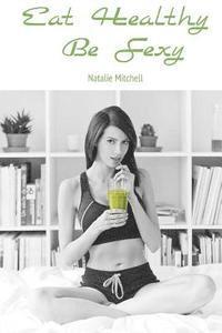 Natalie Mitchell - Eat Healthy Be Sexy, Häftad. Tillgänglighet: Lägg i varukorg