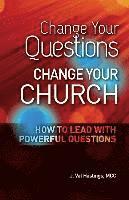 Change Your Questions, Change Your Church: How to Lead with Powerful Questions