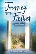 Journey to the Father: Discovering God's Lavish Love for You