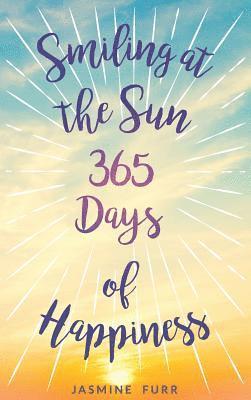 Jasmine Furr - Smiling at the Sun: 365 days of happiness, Inbunden