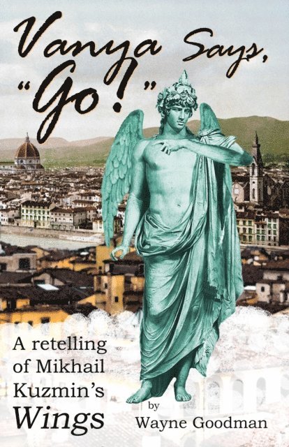 Wayne Goodman - Vanya Says, &quote;Go!&quote;: A Retelling of Mikhail Kuzmin's &quote;Wings&quote;, E-bok