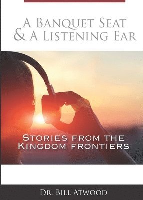 Bill Atwood - A Banquet Seat & A Listening Ear: stories from the kingdom frontiers, Häftad