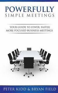 Bryan Field, Peter Kidd - Powerfully Simple Meetings: Your Guide for Fewer, Faster, More Focused Meetings, Häftad