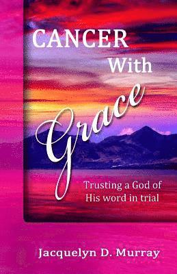 Jacquelyn D. Murray - Cancer With Grace: Trusting a God of His Word in Trial, Häftad