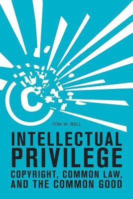 Tom W. Bell - Intellectual Privilege: Copyright, Common Law, and the Common Good, Häftad