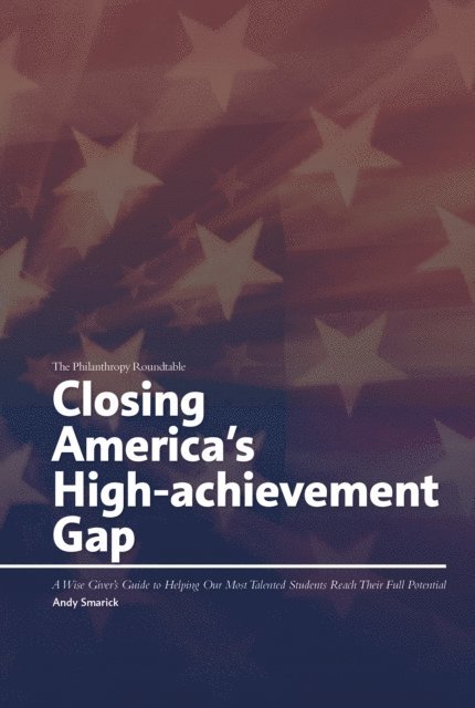 Andy Smarick - Closing America's High-achievement Gap: A Wise Giver's Guide to Helping Our Most Talented Students Reach Their Full Potential, E-bok