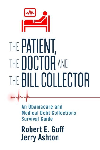 Jerry Ashton, Robert Goff - Patient, The Doctor and The Bill Collector: An Obama Care and Medical Debt Collections Survival Guide, E-bok