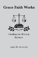 Larry Monroe Arrowood - Grace Faith Works, Finding the Biblical Balance, Häftad