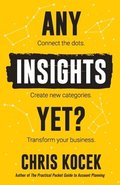 Any Insights Yet?: Connect the dots. Create new categories. Transform your business.