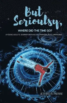 Jethro R. Pierre - But Seriously, Where Did the Time Go?: A Young Adult's Journey of Triumph Over Acute Lymphoblastic Lymphoma, Häftad. Tillgänglighet: Lägg i varukorg