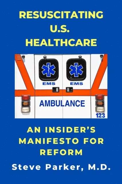 Resuscitating U.S. Healthcare: An Insider's Manifesto For Reform