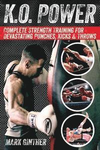 Mark Ginther - K.O. Power: Complete Strength Training for Devastating Punches, Kicks & Throws, Häftad