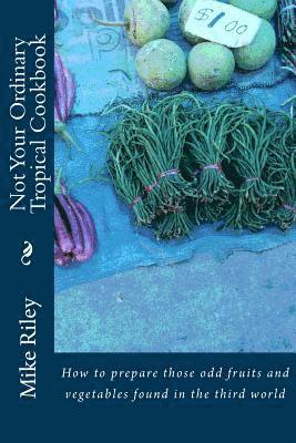 Mike Riley - Not Your Ordinary Tropical Cookbook: How to prepare those odd fruits and vegetables found in the third world, Häftad. Tillgänglighet: Lägg i varukorg