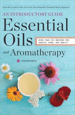 Sonoma Press - Essential Oils & Aromatherapy, an Introductory Guide: More Than 300 Recipes for Health, Home and Beauty, Häftad