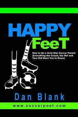 Dan Blank - HAPPY FEET - How to Be a Gold Star Soccer Parent: (Everything the Coach, the Ref and Your Kid Want You to Know), Häftad