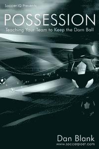 Dan Blank - Soccer iQ Presents... POSSESSION: Teaching Your Team to Keep the Darn Ball, Häftad
