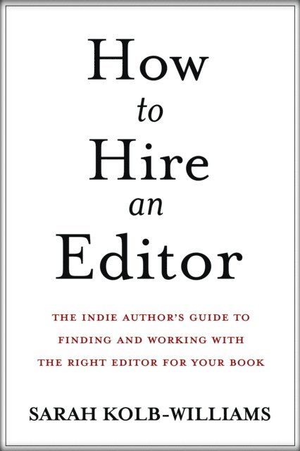 Sarah Kolb-Williams - How to Hire an Editor: The Indie Author's Guide to Finding and Working with the Right Editor for Your Book, E-bok