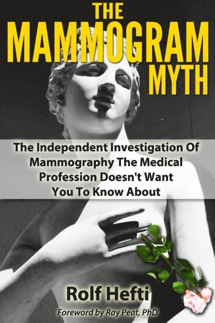 Mammogram Myth: The Independent Investigation Of Mammography The Medical Profession Doesn't Want You To Know About
