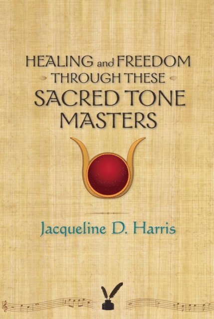 Jacqueline D. Harris - Healing and Freedom Through These Sacred Tonemasters, E-bok