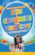 How to Have Fun with Kids and Grandkids Using Video Chat: A Guide to Building Close Family Bonds with Chat Apps: Skype, FaceTime, Google Duo and Faceb
