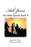 Ask Jesus: The Bible Speaks Book V