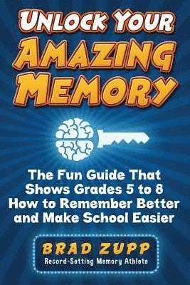 Brad Zupp - Unlock Your Amazing Memory: The Fun Guide That Shows Grades 5 to 8 How to Remember Better and Make School Easier, Häftad