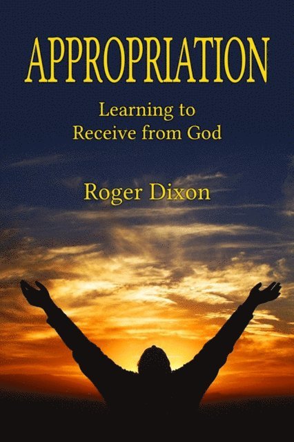 Roger Dixon - Appropriation: Learning to Recieve from God, E-bok