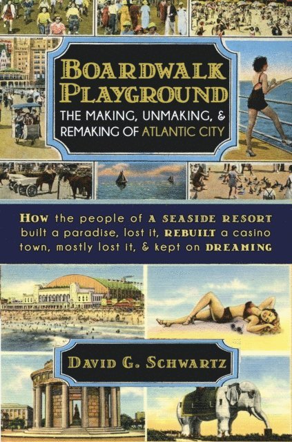 David G. Schwartz - Boardwalk Playground: The Making, Unmaking, & Remaking of Atlantic City, E-bok