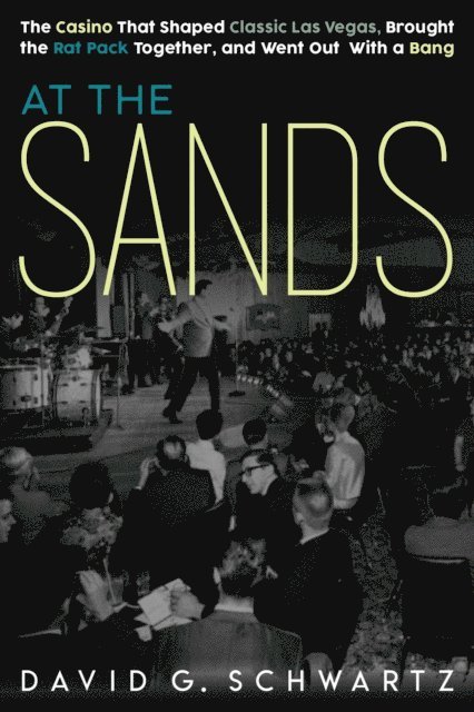 David G. Schwartz - At the Sands: The Casino That Shaped Classic Las Vegas, Brought the Rat Pack Together, and Went Out With a Bang, E-bok