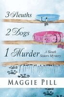 Maggie Pill - 3 Sleuths, 2 Dogs, 1 Murder: A Sleuth Sisters Mystery, Häftad
