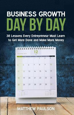 Matthew Paulson - Business Growth Day by Day: 38 Lessons Every Entrepreneur Must Learn to Get More Done and Make More Money, Häftad. Tillgänglighet: Lägg i varukorg