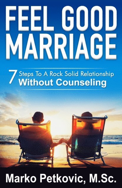Marko Petkovic - Feel Good Marriage: 7 Steps to a Rock Solid Relationship Without Counseling, E-bok