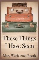 Mary Warburton Booth - These Things I Have Seen, Häftad