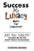 SUCCESS & LUNACY- What's the Connection?: Are you crazy? You may be on the right track to success!
