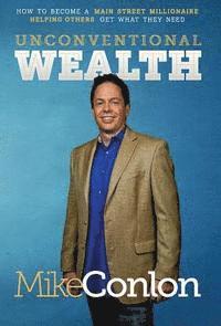 Mike Conlon - Unconventional Wealth: How to Become A Main Street Millionaire Helping Others Get What They Need, Inbunden