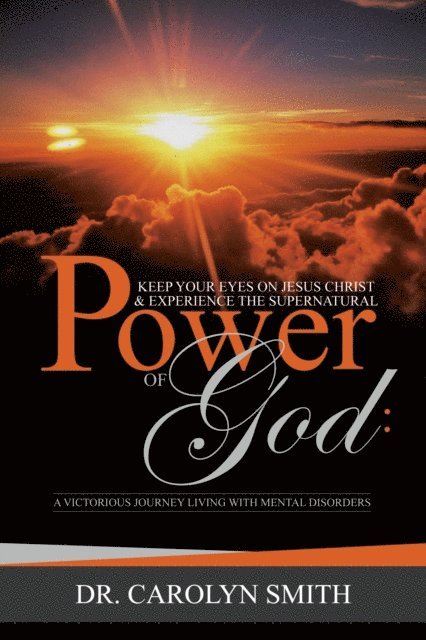 Carolyn Smith - Keep Your Eyes On Jesus Christ And Experience The Supernatural Power Of God:A Victorious Journey Living With Mental Disorders, E-bok
