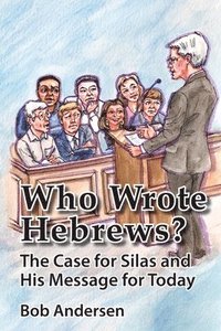 Who Wrote Hebrews?: The Case for Silas and His Message for Today