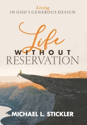 Michael L. Stickler - Life Without Reservation: Living in God's Generous Design, Inbunden