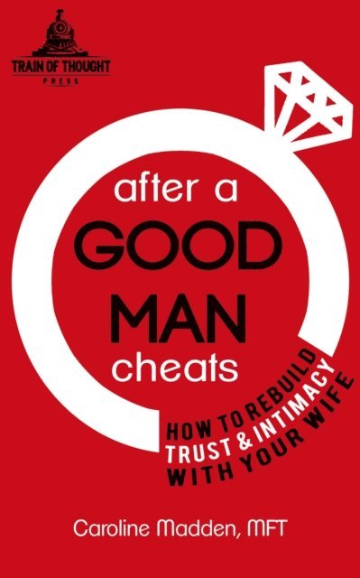 Caroline Madden - After a Good Man Cheats: How to Rebuild Trust & Intimacy With Your Wife, E-bok