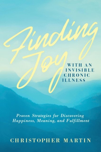 Christopher Martin - Finding Joy with an Invisible Chronic Illness:  Proven Strategies for Discovering Happiness, Meaning, and Fulfillment, E-bok